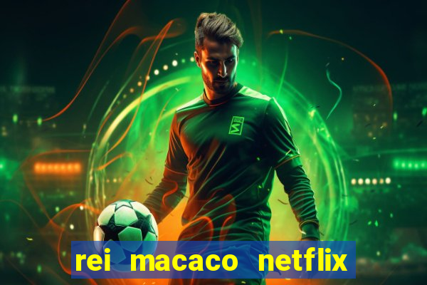 rei macaco netflix 3 temporada